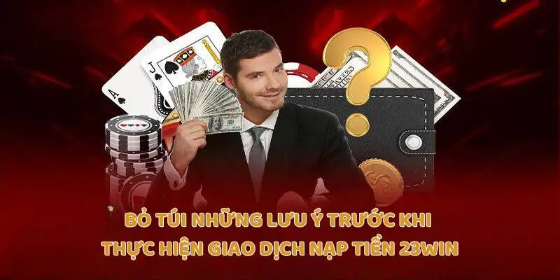 Bỏ túi những lưu ý trước khi thực hiện giao dịch nạp tiền 23Win