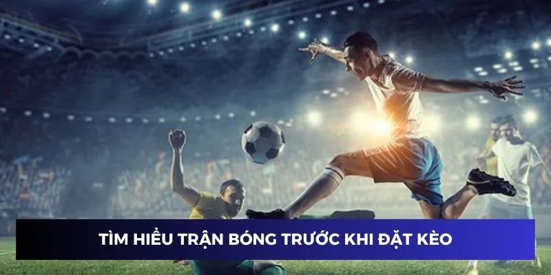 Tìm hiểu trận đấu trước khi chọn kèo cược bóng đá